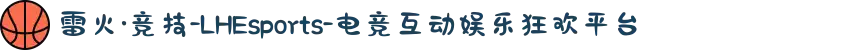 雷火·竞技-LHEsports-电竞互动娱乐狂欢平台
